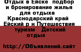 Отдых в Ейске, подбор и бронирование жилья для отдыха - Краснодарский край, Ейский р-н Путешествия, туризм » Детский отдых   